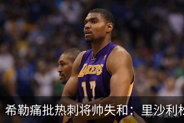 希勒痛批热刺将帅失和：里沙利松将成更衣室隐患